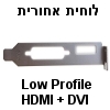 לוחית אחורית Low Profile (פרופיל נמוך) לחיבור DVI + HDMI